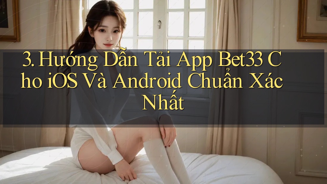 3. Hướng Dẫn Tải App Bet33 Cho iOS Và Android Chuẩn Xác Nhất