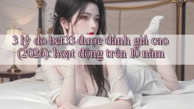 3 lý do bet33 được đánh giá cao (2026) hoạt động trên 10 năm