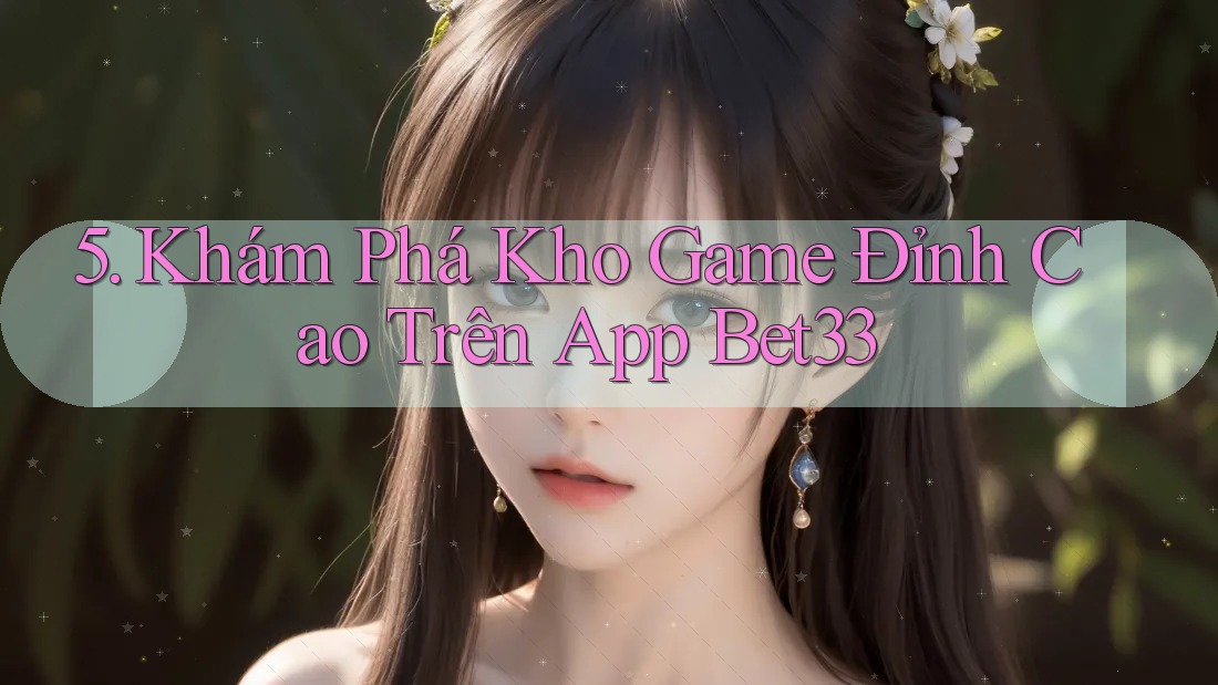 5. Khám Phá Kho Game Đỉnh Cao Trên App Bet33