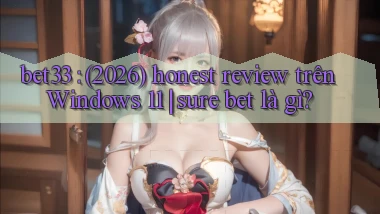 bet33 (2026) honest review trên Windows 11 sure bet là gì