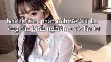 bet33 2026 phân tích SWOT không cần kinh nghiệm   có đầu tư