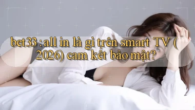 bet33 all in là gì trên smart TV (2026) cam kết bảo mật