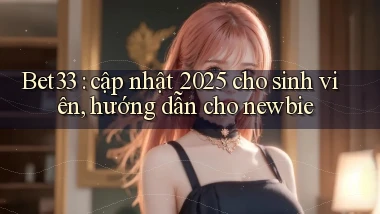 Bet33 cập nhật 2025 cho sinh viên, hướng dẫn cho newbie