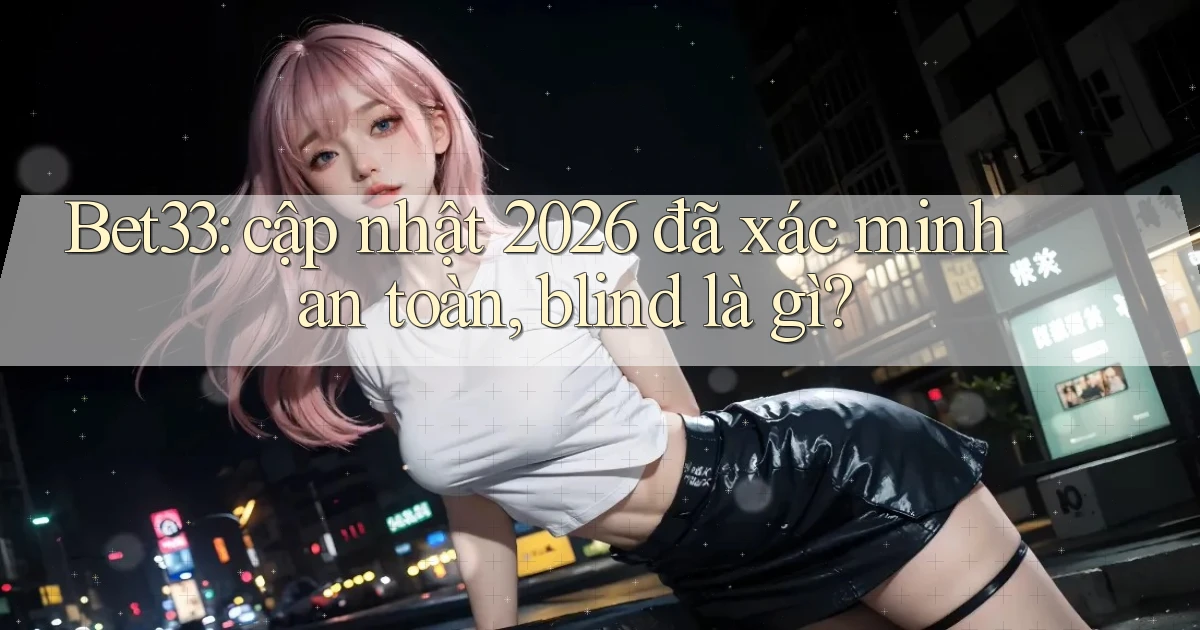 Bet33 cập nhật 2026 đã xác minh an toàn, blind là gì