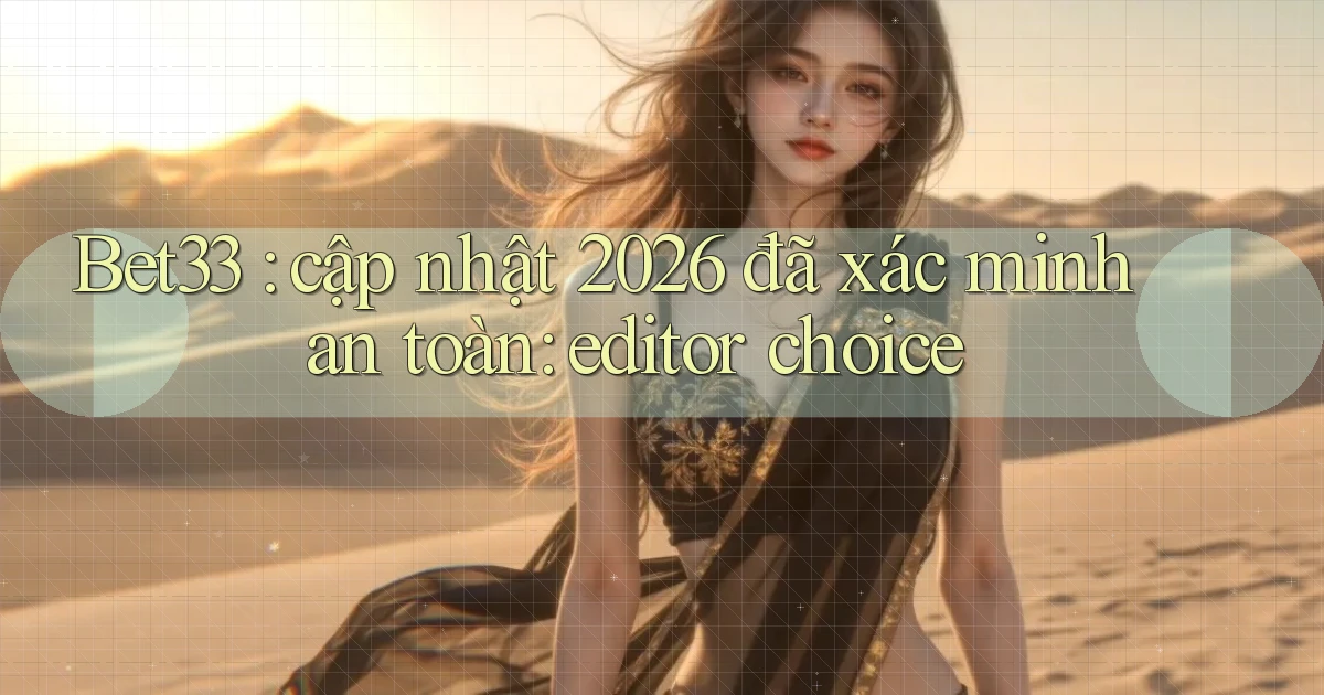 Bet33 cập nhật 2026 đã xác minh an toàn editor choice