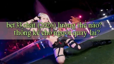 bet33 chất (2026) lượng thế nào thống kê cho người quay lại