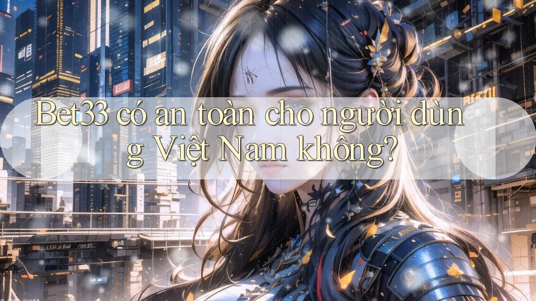 Bet33 có an toàn cho người dùng Việt Nam không? Bet33 có an toàn cho người dùng Việt Nam không?