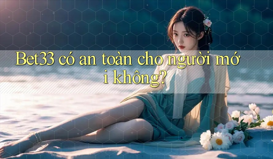 bet33 có an toàn cho người mới không?