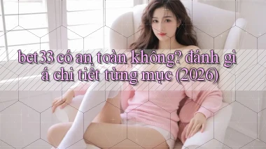 bet33 có an toàn không đánh giá chi tiết từng mục (2026)