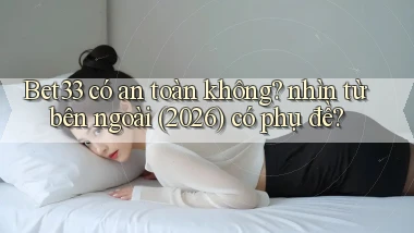Bet33 có an toàn không nhìn từ bên ngoài (2026) có phụ đề
