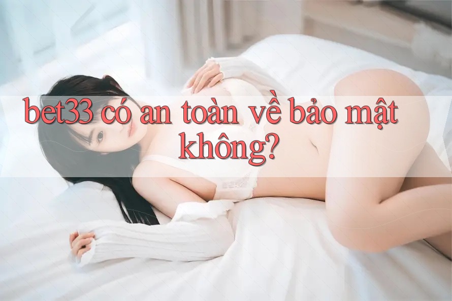bet33 có an toàn về bảo mật không? bet33 có an toàn về bảo mật không?