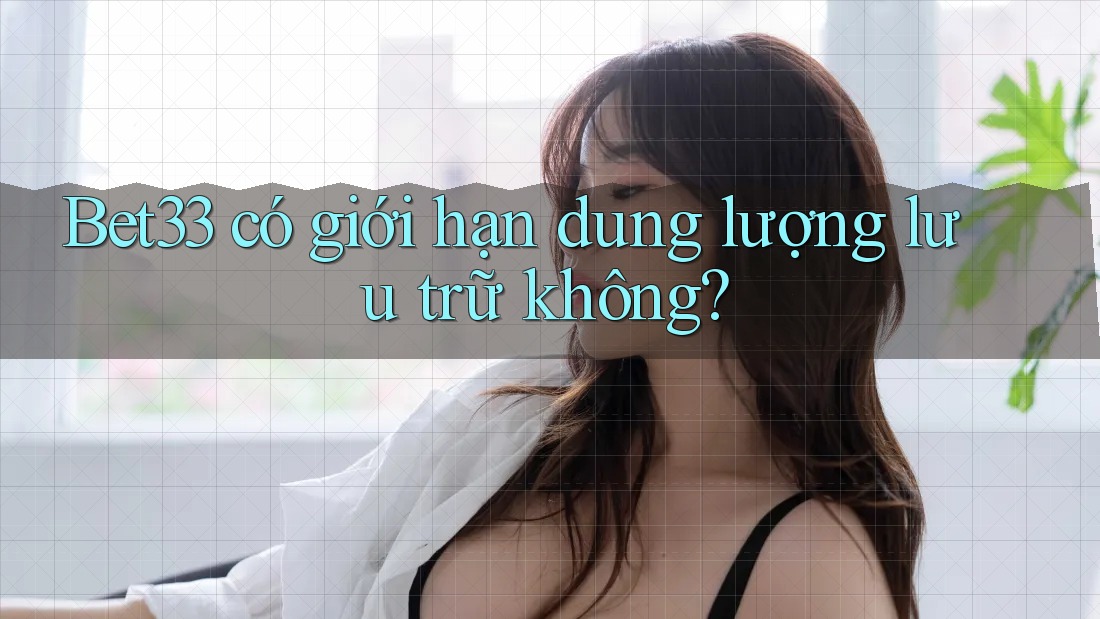 Bet33 có giới hạn dung lượng lưu trữ không? Bet33 có giới hạn dung lượng lưu trữ không?