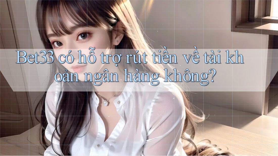 bet33 có hỗ trợ rút tiền về tài khoản ngân hàng không? bet33 có hỗ trợ rút tiền về tài khoản ngân hàng không?