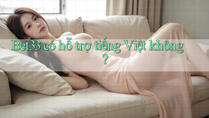 Bet33 có hỗ trợ tiếng Việt không? Bet33 có hỗ trợ tiếng Việt không?