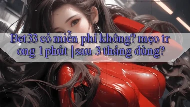 Bet33 có miễn phí không mẹo trong 1 phút sau 3 tháng dùng