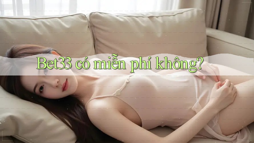 Bet33 có miễn phí không? Bet33 có miễn phí không?