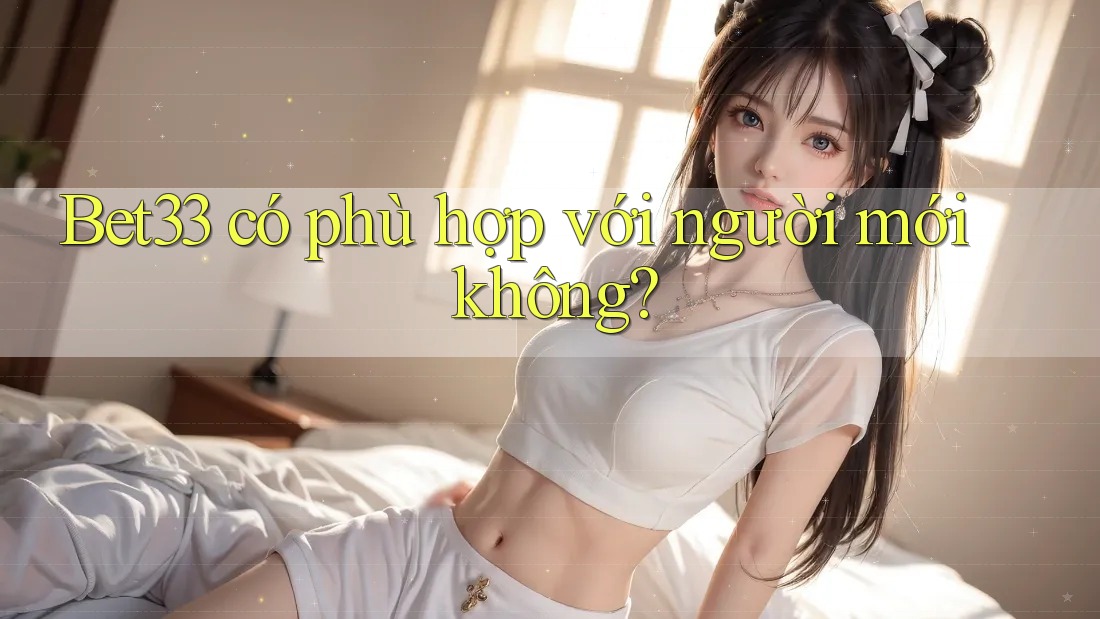 Bet33 có phù hợp với người mới không?