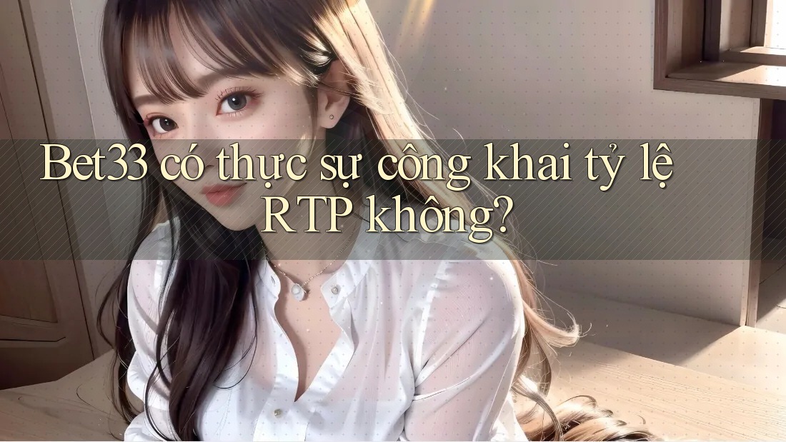 Bet33 có thực sự công khai tỷ lệ RTP không?
