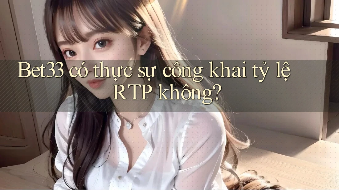 Bet33 có thực sự công khai tỷ lệ RTP không?