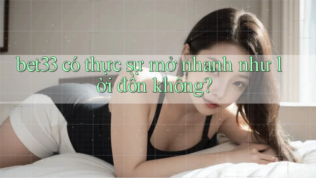 bet33 có thực sự mở nhanh như lời đồn không? bet33 có thực sự mở nhanh như lời đồn không?