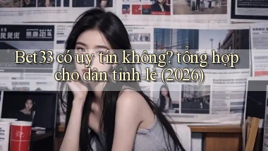 Bet33 có uy tín không tổng hợp cho dân tỉnh lẻ (2026)