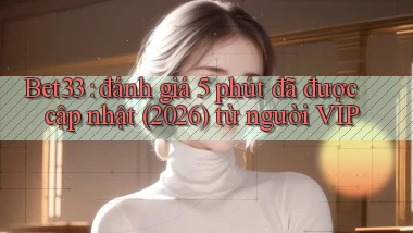 Bet33 đánh giá 5 phút đã được cập nhật (2026) từ người VIP