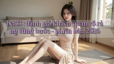 bet33 đánh giá khách quan rõ ràng từng bước   phiên bản 2026