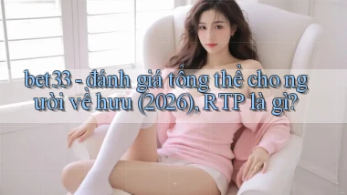 bet33   đánh giá tổng thể cho người về hưu (2026), RTP là gì