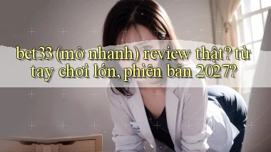 bet33 (mở nhanh) review thật từ tay chơi lớn, phiên bản 2027