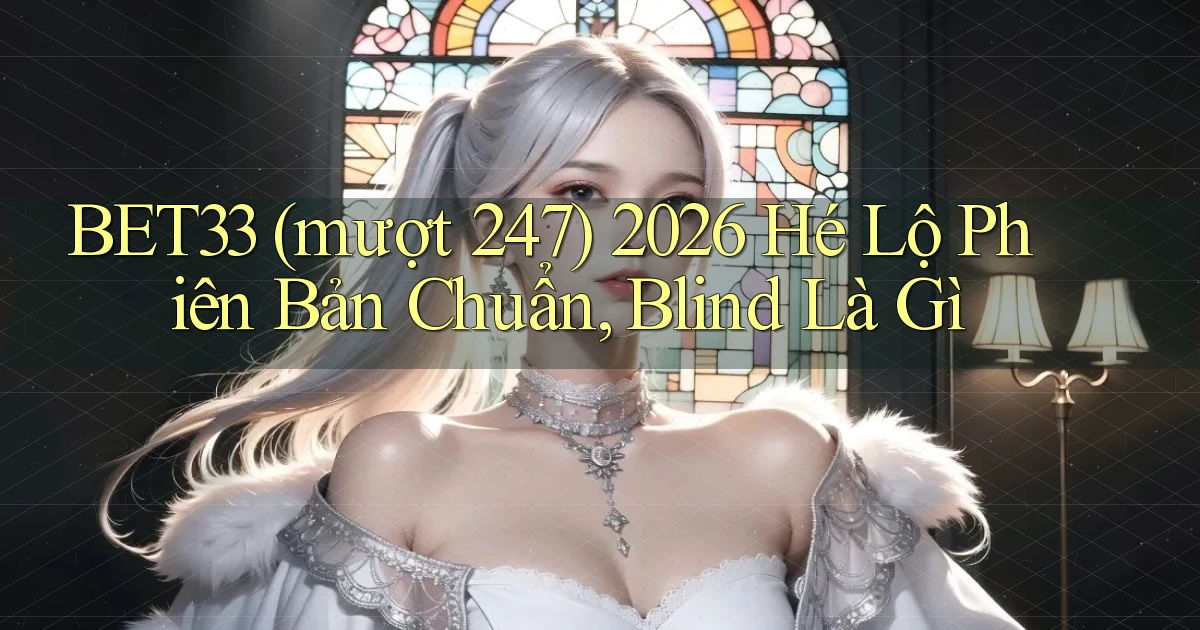 bet33 (mượt 247) 2026 hé lộ phiên bản chuẩn, blind là gì