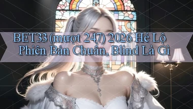 bet33 (mượt 247) 2026 hé lộ phiên bản chuẩn, blind là gì
