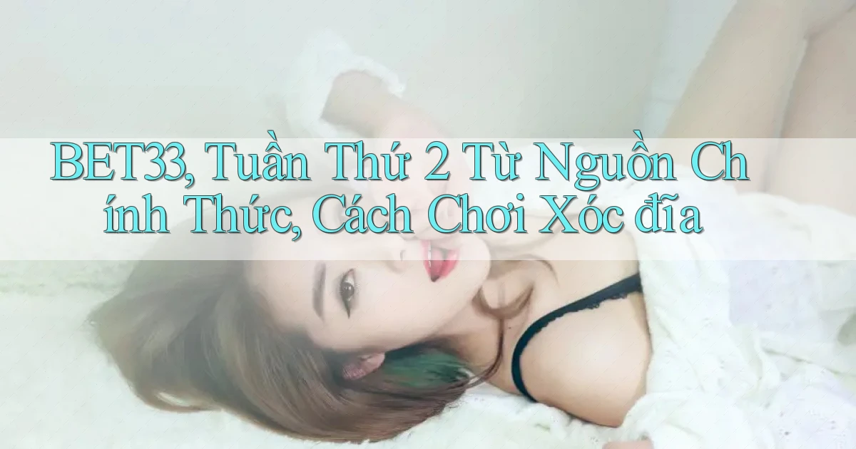 bet33, tuần thứ 2 từ nguồn chính thức, cách chơi xóc đĩa