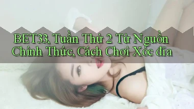 bet33, tuần thứ 2 từ nguồn chính thức, cách chơi xóc đĩa