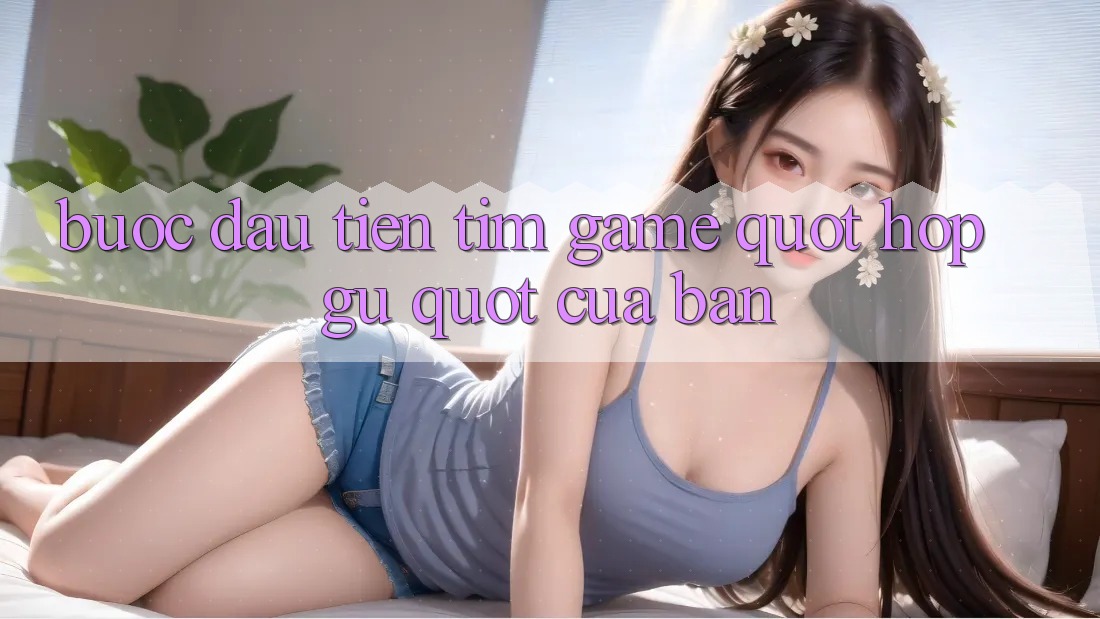 Bước Đầu Tiên: Tìm Game " Hợp Gu" Của Bạn Bước Đầu Tiên: Tìm Game " Hợp Gu" Của Bạn