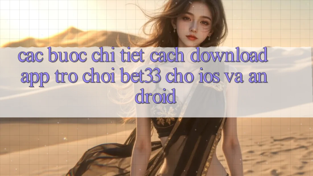 Các bước Chi Tiết Cách Download App Trò chơi bet33 Cho iOS Và Android