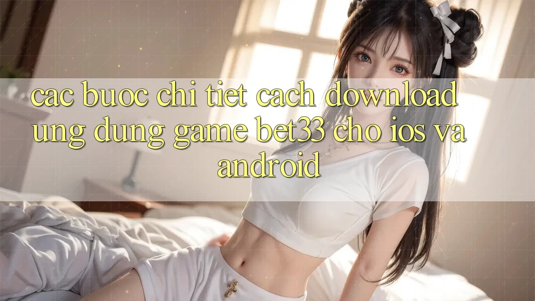 Các bước Chi Tiết Cách Download Ứng dụng Game bet33 Cho iOS Và Android Các bước Chi Tiết Cách Download Ứng dụng Game bet33 Cho iOS Và Android