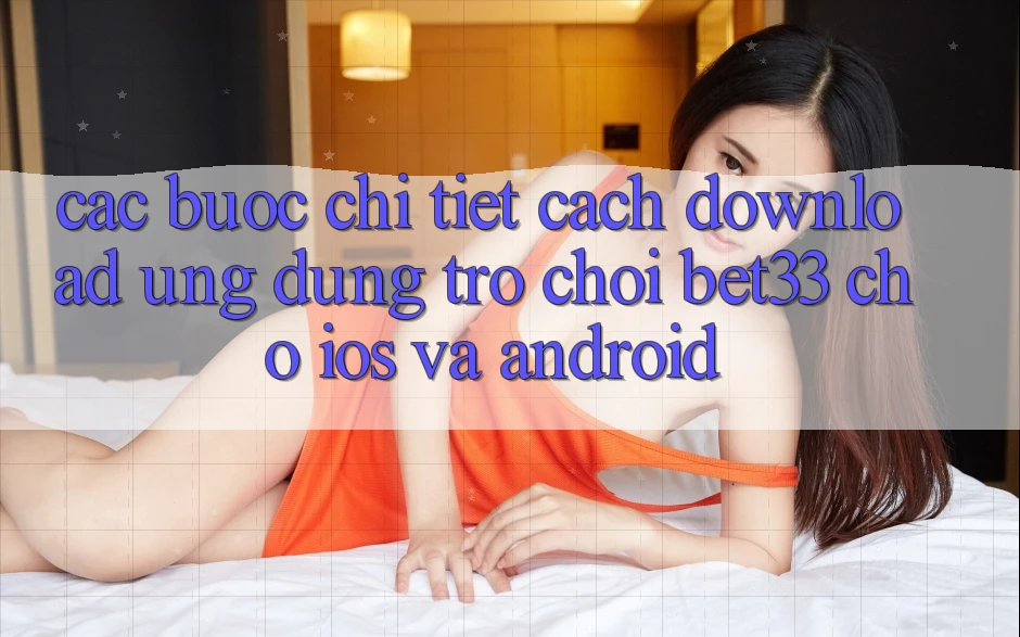 Các bước Chi Tiết Cách Download Ứng dụng Trò chơi bet33 Cho iOS Và Android Các bước Chi Tiết Cách Download Ứng dụng Trò chơi bet33 Cho iOS Và Android