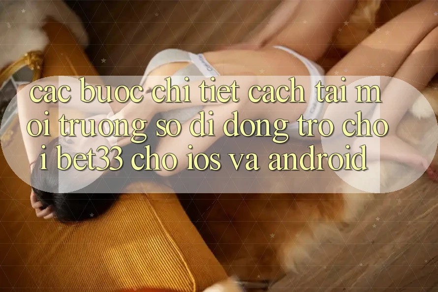 Các bước Chi Tiết Cách Tải Môi trường số di động Trò chơi bet33 Cho iOS Và Android