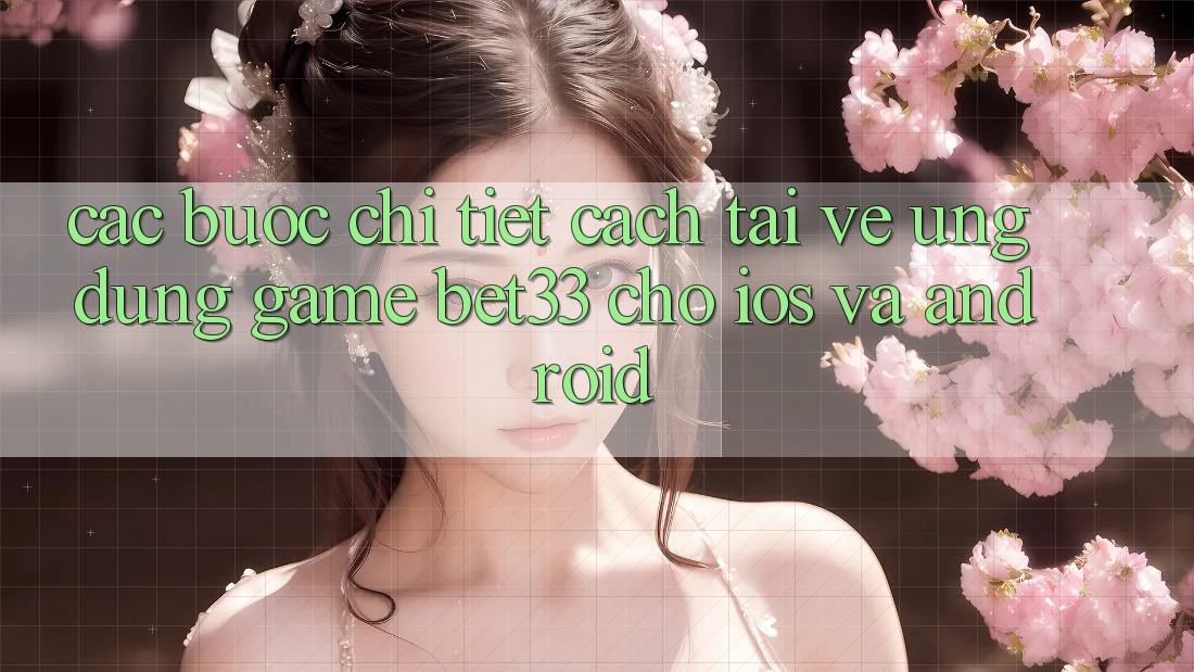 Các bước Chi Tiết Cách Tải về Ứng dụng Game bet33 Cho iOS Và Android Các bước Chi Tiết Cách Tải về Ứng dụng Game bet33 Cho iOS Và Android
