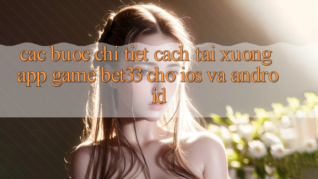 Các bước Chi Tiết Cách Tải xuống App Game bet33 Cho iOS Và Android Các bước Chi Tiết Cách Tải xuống App Game bet33 Cho iOS Và Android