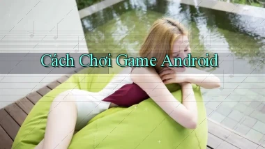 Cách chơi Game Android