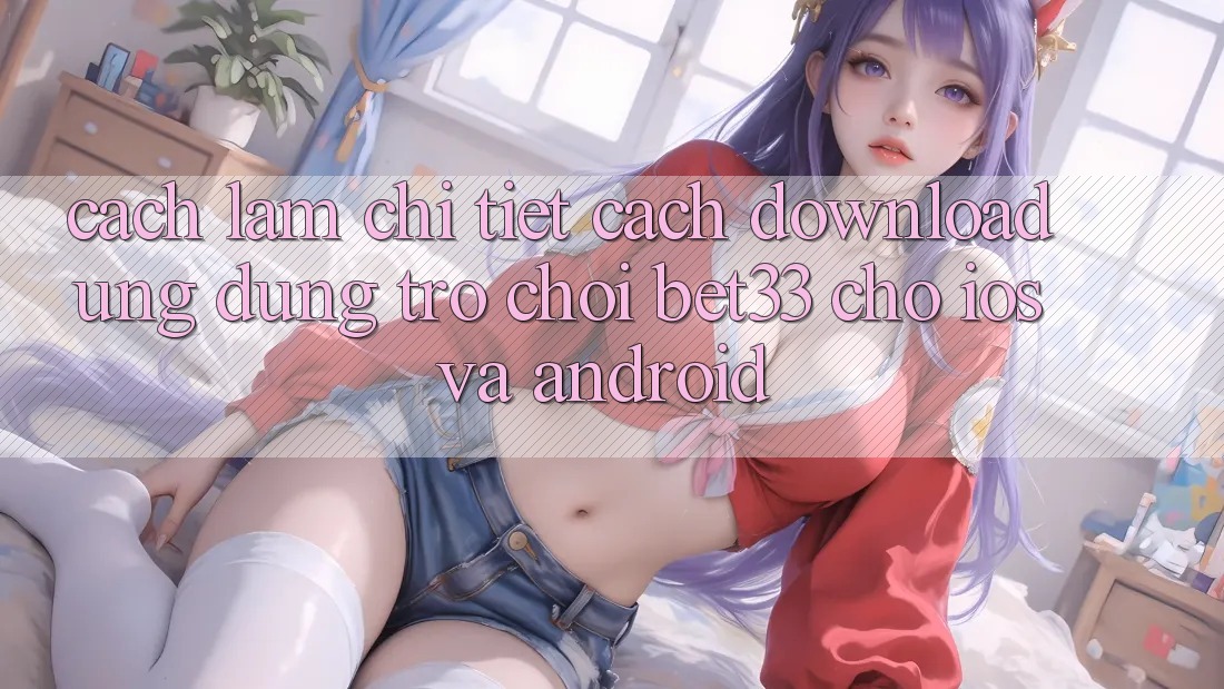 Cách làm Chi Tiết Cách Download Ứng dụng Trò chơi bet33 Cho iOS Và Android