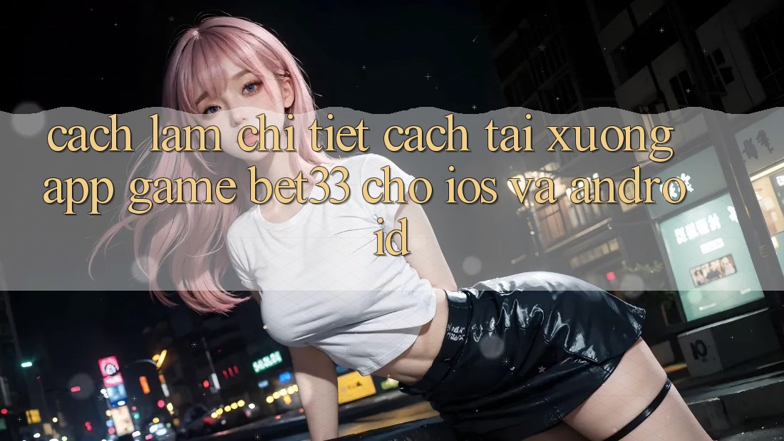Cách làm Chi Tiết Cách Tải xuống App Game bet33 Cho iOS Và Android
