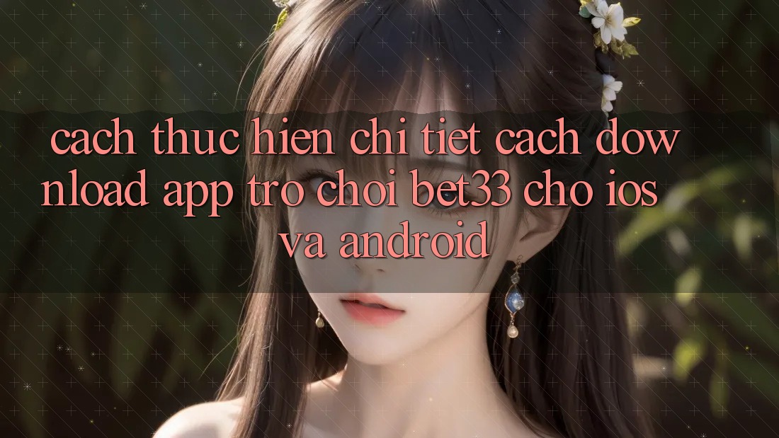 Cách thực hiện Chi Tiết Cách Download App Trò chơi bet33 Cho iOS Và Android Cách thực hiện Chi Tiết Cách Download App Trò chơi bet33 Cho iOS Và Android