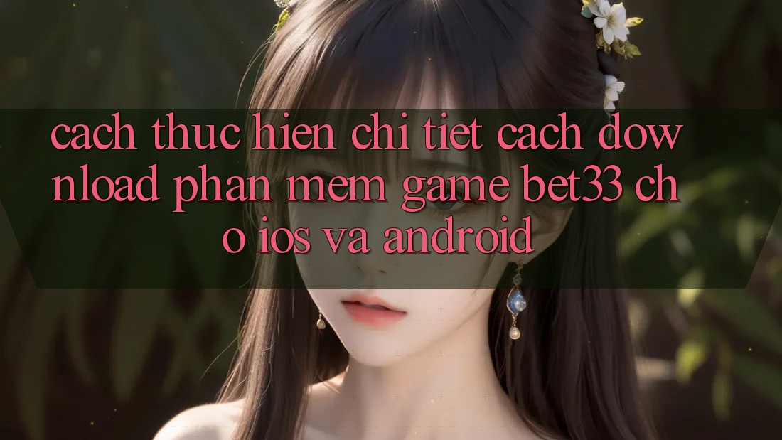 Cách thực hiện Chi Tiết Cách Download Phần mềm Game bet33 Cho iOS Và Android