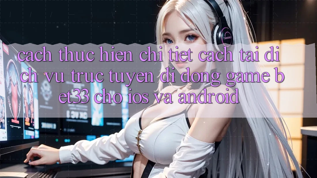 Cách thực hiện Chi Tiết Cách Tải Dịch vụ trực tuyến di động Game bet33 Cho iOS Và Android Cách thực hiện Chi Tiết Cách Tải Dịch vụ trực tuyến di động Game bet33 Cho iOS Và Android