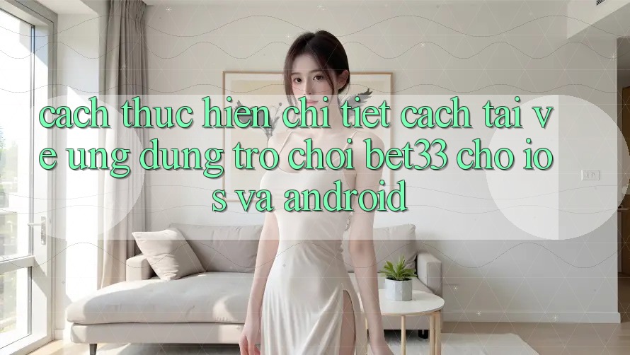 Cách thực hiện Chi Tiết Cách Tải về Ứng dụng Trò chơi bet33 Cho iOS Và Android