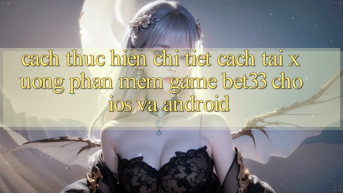 Cách thực hiện Chi Tiết Cách Tải xuống Phần mềm Game bet33 Cho iOS Và Android