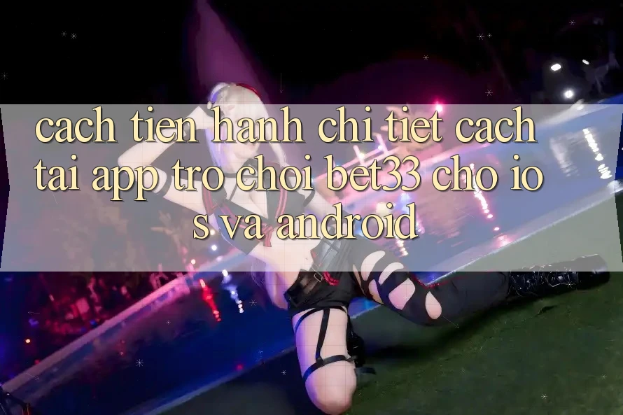 Cách tiến hành Chi Tiết Cách Tải App Trò chơi bet33 Cho iOS Và Android Cách tiến hành Chi Tiết Cách Tải App Trò chơi bet33 Cho iOS Và Android