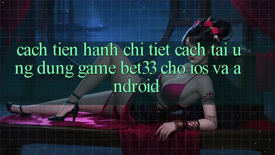 Cách tiến hành Chi Tiết Cách Tải Ứng dụng Game bet33 Cho iOS Và Android